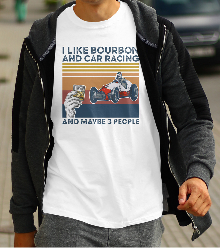 I Like Bourbon And Car Racing With Maybe 3 People Racer And Drink T-Shirt
