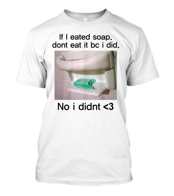 Teenhearts If I Eated Soap Dont Eat It Bc I Did No I Didnt <3 Comedy T-Shirt