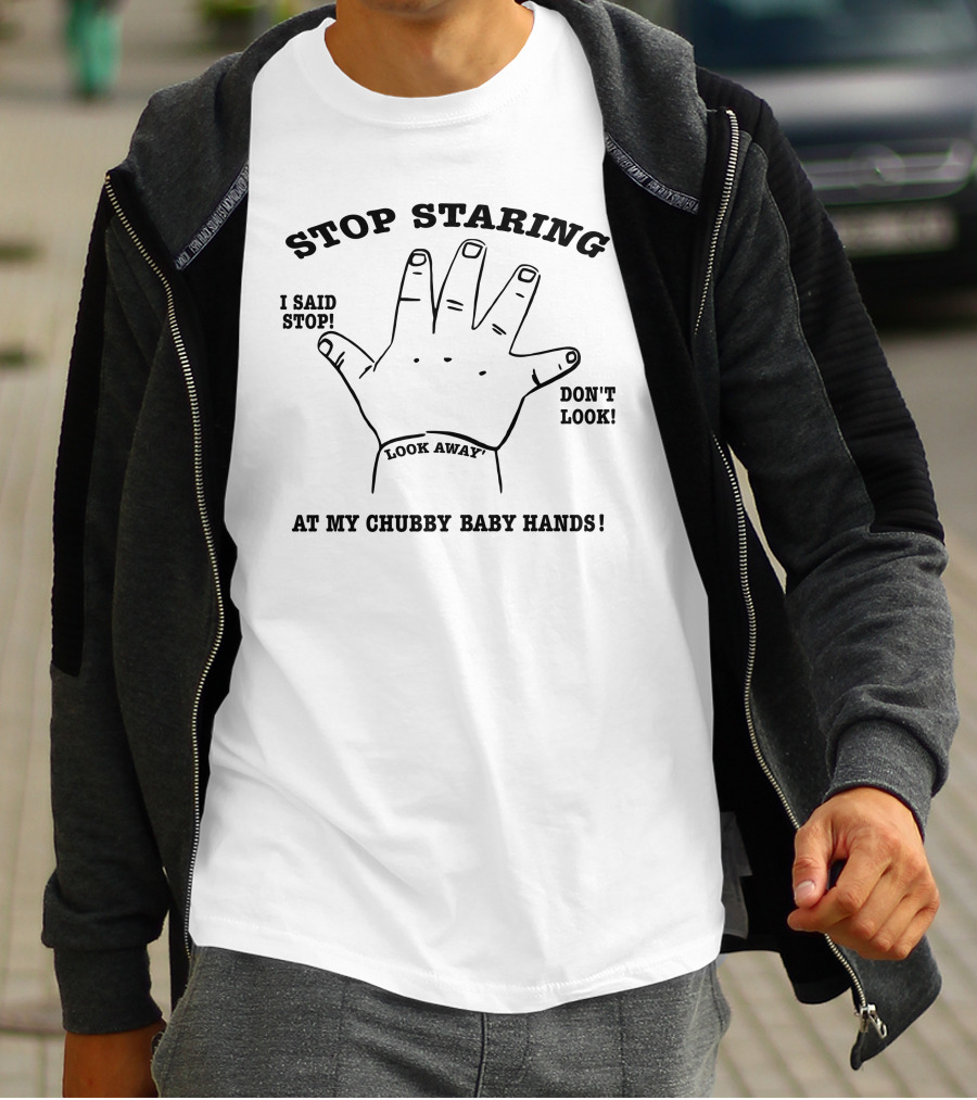 Stop Staring I Said Stop Look Away Don't Look At My Chubby Baby Hands T-Shirt