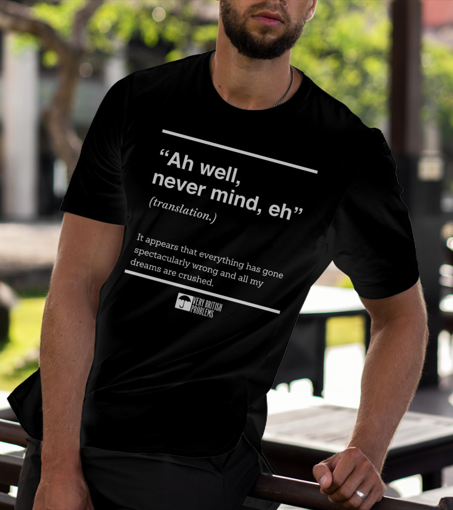 Very British Problems Ah Well Never Mind Eh Translation Spectacularly Wrong Dreams Crushed T-Shirt