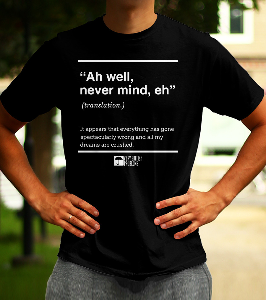 Very British Problems Ah Well Never Mind Eh Translation Spectacularly Wrong Dreams Crushed T-Shirt