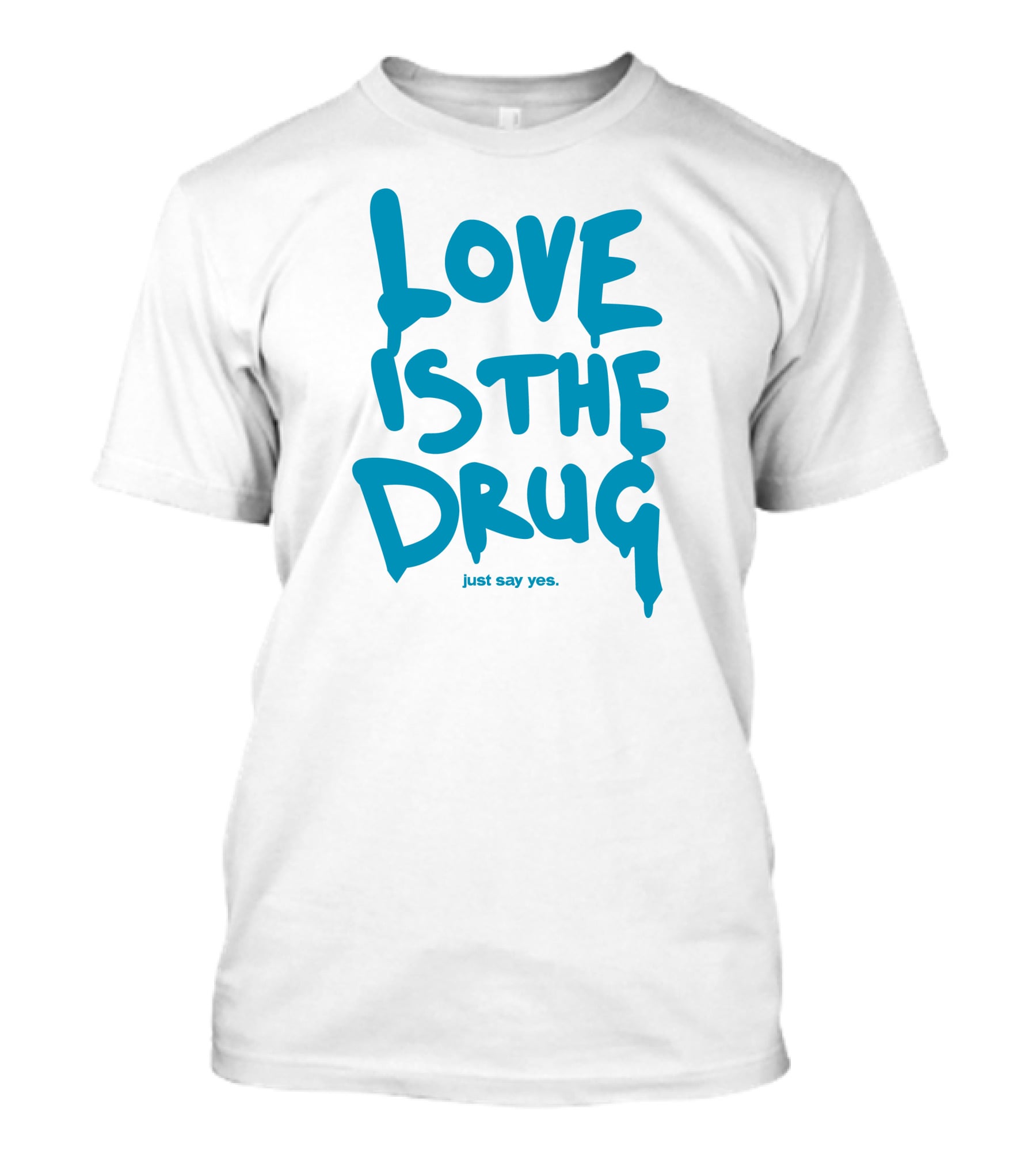 Love Is The Drug Just Say Yes T-Shirt