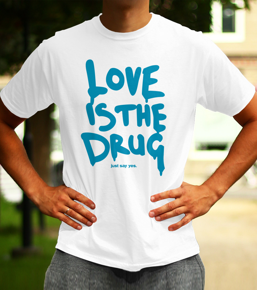 Love Is The Drug Just Say Yes T-Shirt