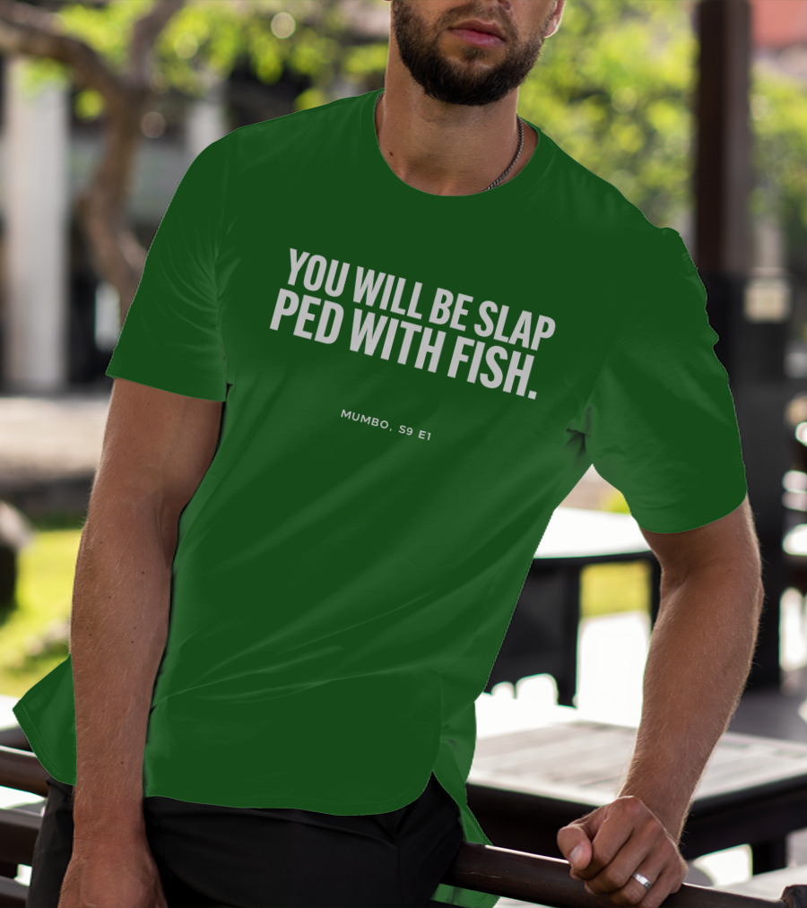 YOU WILL BE SLAP PED WITH FISH MUMBO S9 E1 T-Shirt