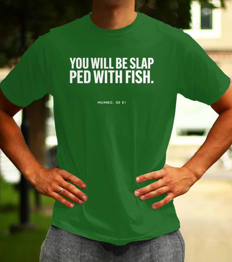 YOU WILL BE SLAP PED WITH FISH MUMBO S9 E1 T-Shirt