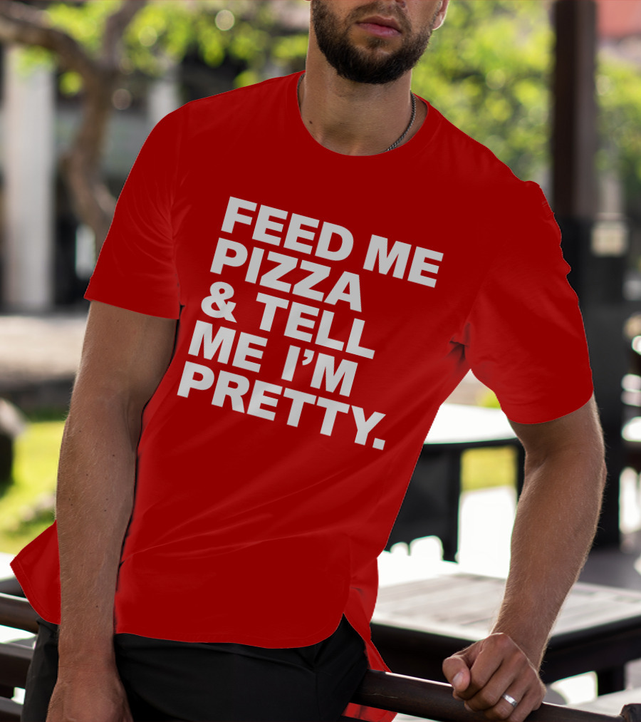 Feed Me Pizza And Tell Me I'm Pretty T-Shirt
