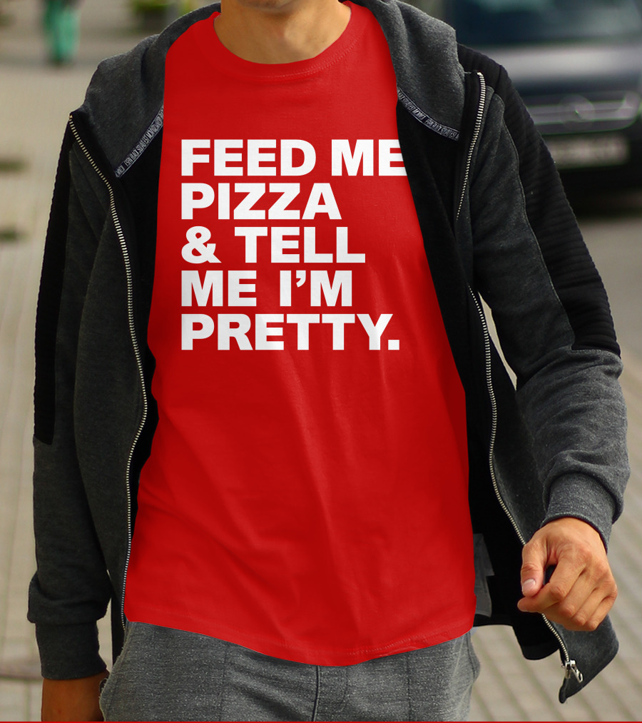 Feed Me Pizza And Tell Me I'm Pretty T-Shirt
