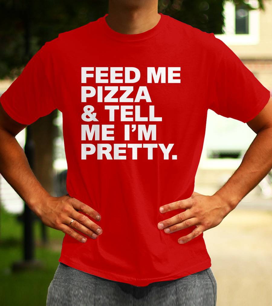 Feed Me Pizza And Tell Me I'm Pretty T-Shirt
