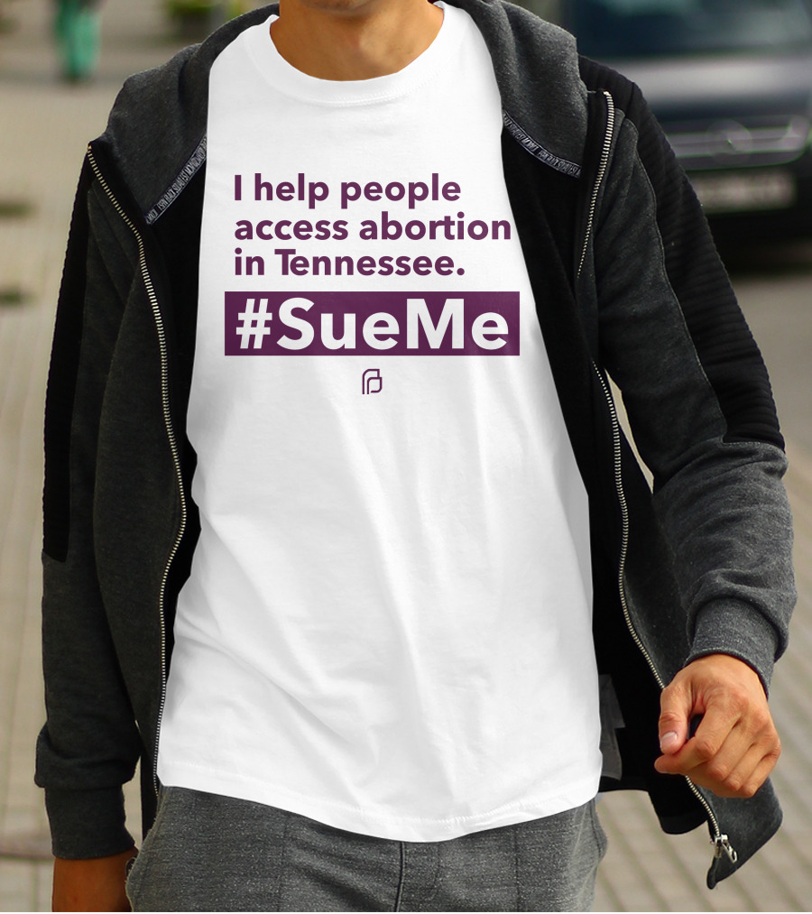 I Help People Access Abortion In Tennessee #SueMe Planned Parenthood T-Shirt