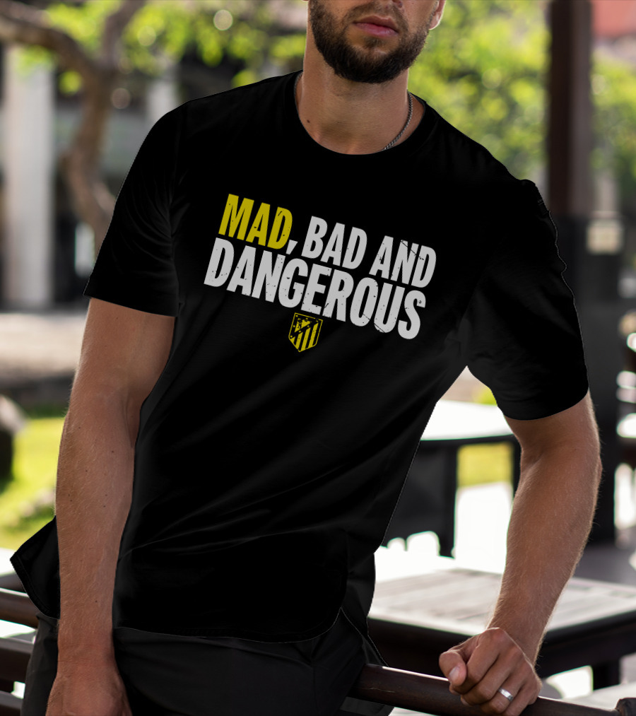 MAD, BAD AND DANGEROUS T-Shirt