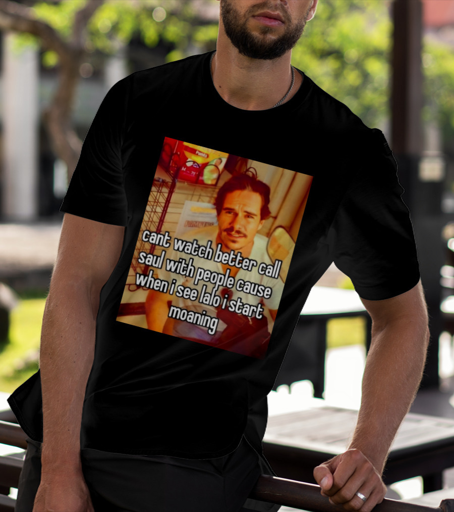 Cant Watch Better Call Saul With People Cause When I See Lalo I Start Moaning T-Shirt
