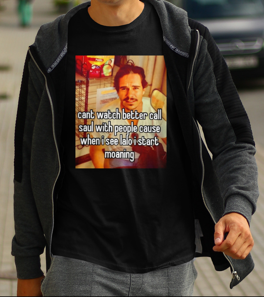 Cant Watch Better Call Saul With People Cause When I See Lalo I Start Moaning T-Shirt
