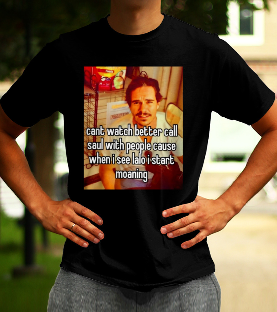 Cant Watch Better Call Saul With People Cause When I See Lalo I Start Moaning T-Shirt