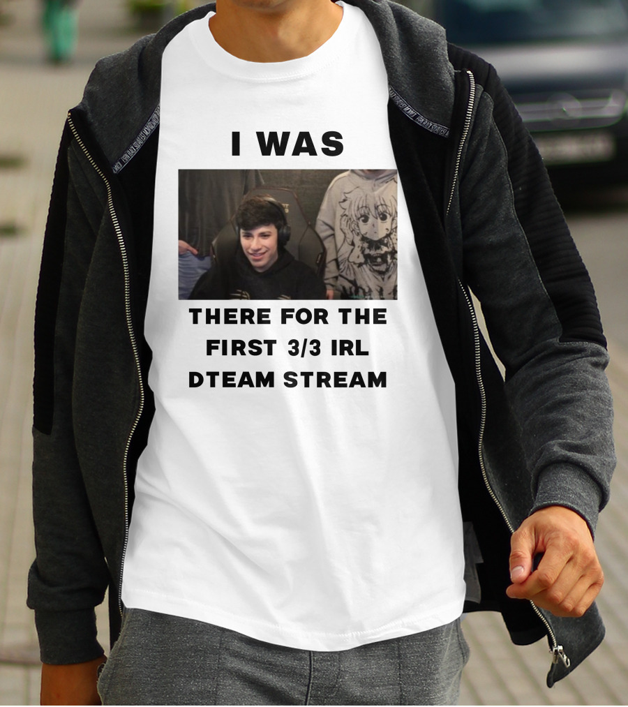 I Was There For The First 3/3 IRL Dteam Stream T-Shirt