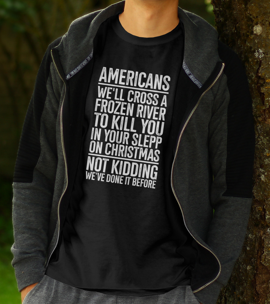 Americans We'll Cross A Frozen River To Kill You In Your Sleep On Christmas Not Kidding We've Done It Before T-Shirt