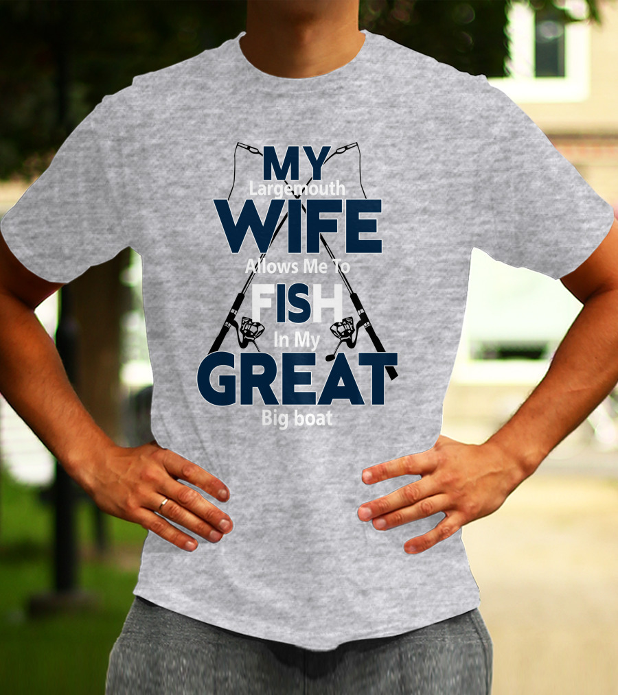 MY Largemouth WIFE Allows Me To FISH In My GREAT Big Boat T-Shirt