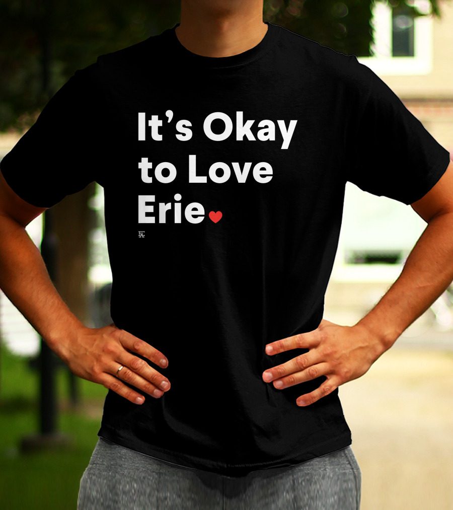It's Okay To Love Erie ❤️ T-Shirt