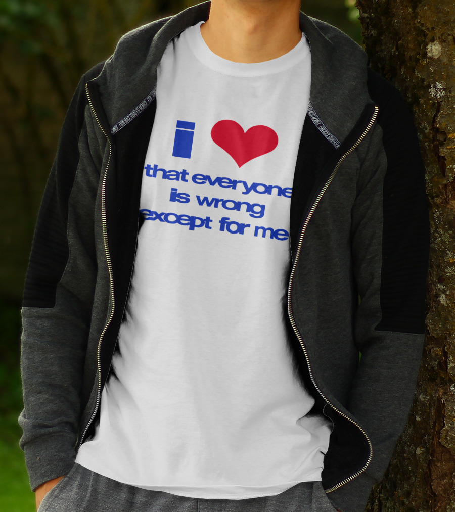 I Heart That Everyone Is Wrong Except For Me T-Shirt