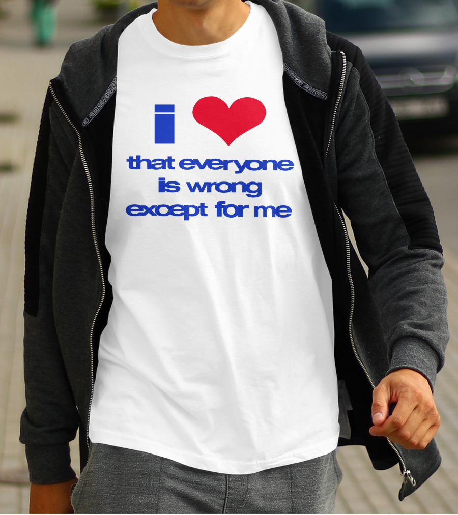 I Heart That Everyone Is Wrong Except For Me T-Shirt