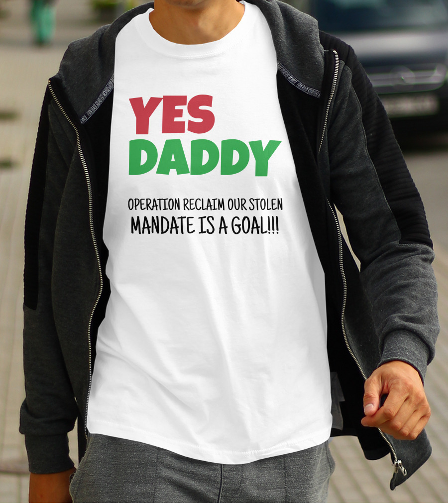 Yes Daddy Operation Reclaim Our Stolen Mandate Is A Goal T-Shirt