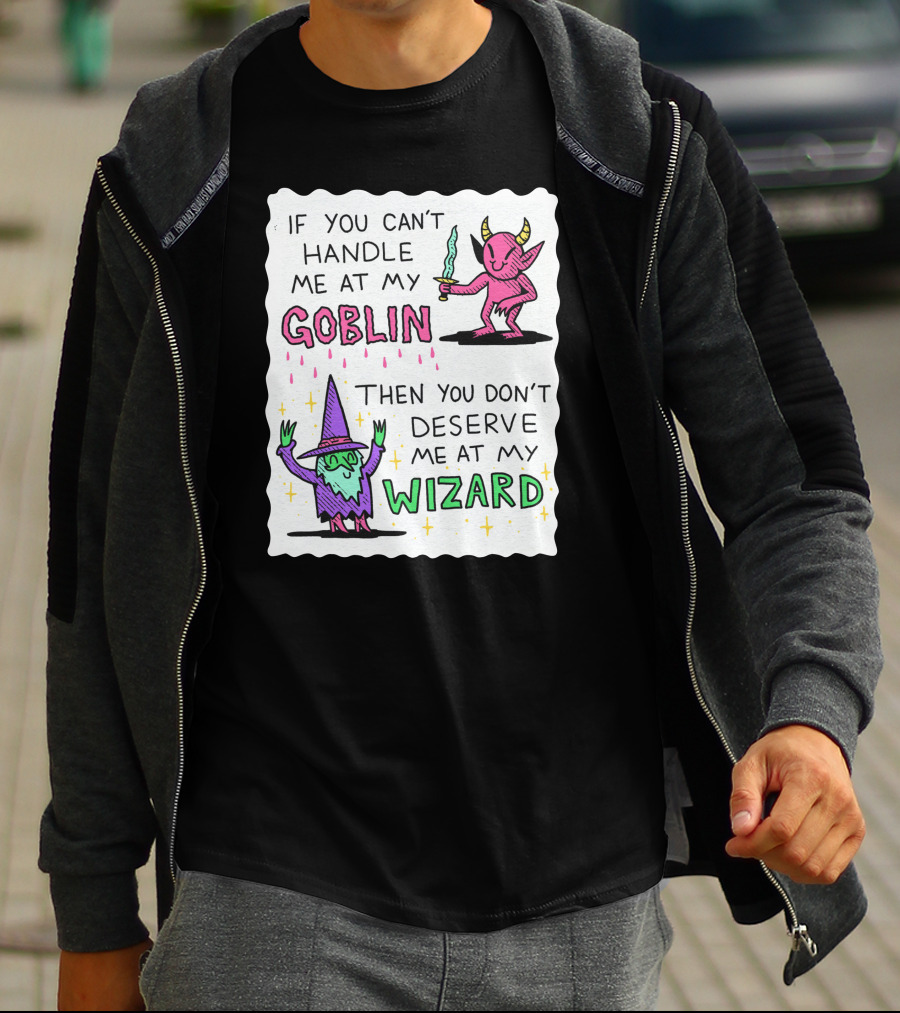 If You Can't Handle Me At My Goblin Then You Don't Deserve Me At My Wizard T-Shirt