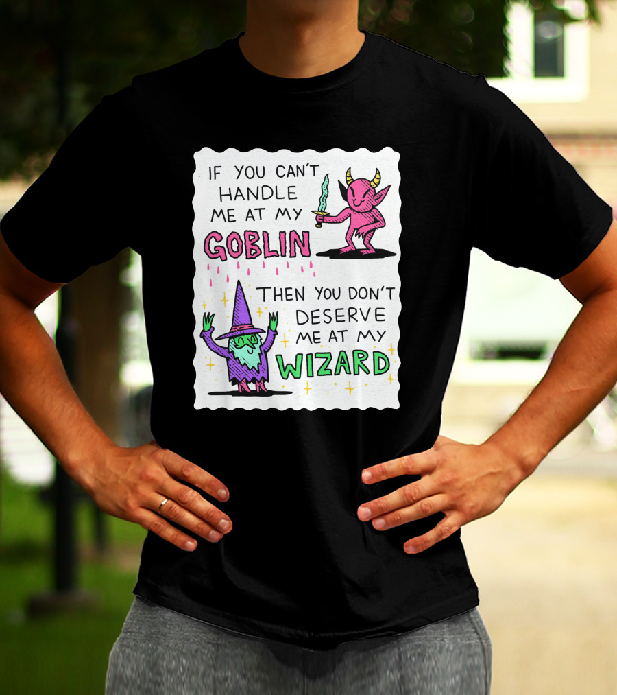 If You Can't Handle Me At My Goblin Then You Don't Deserve Me At My Wizard T-Shirt