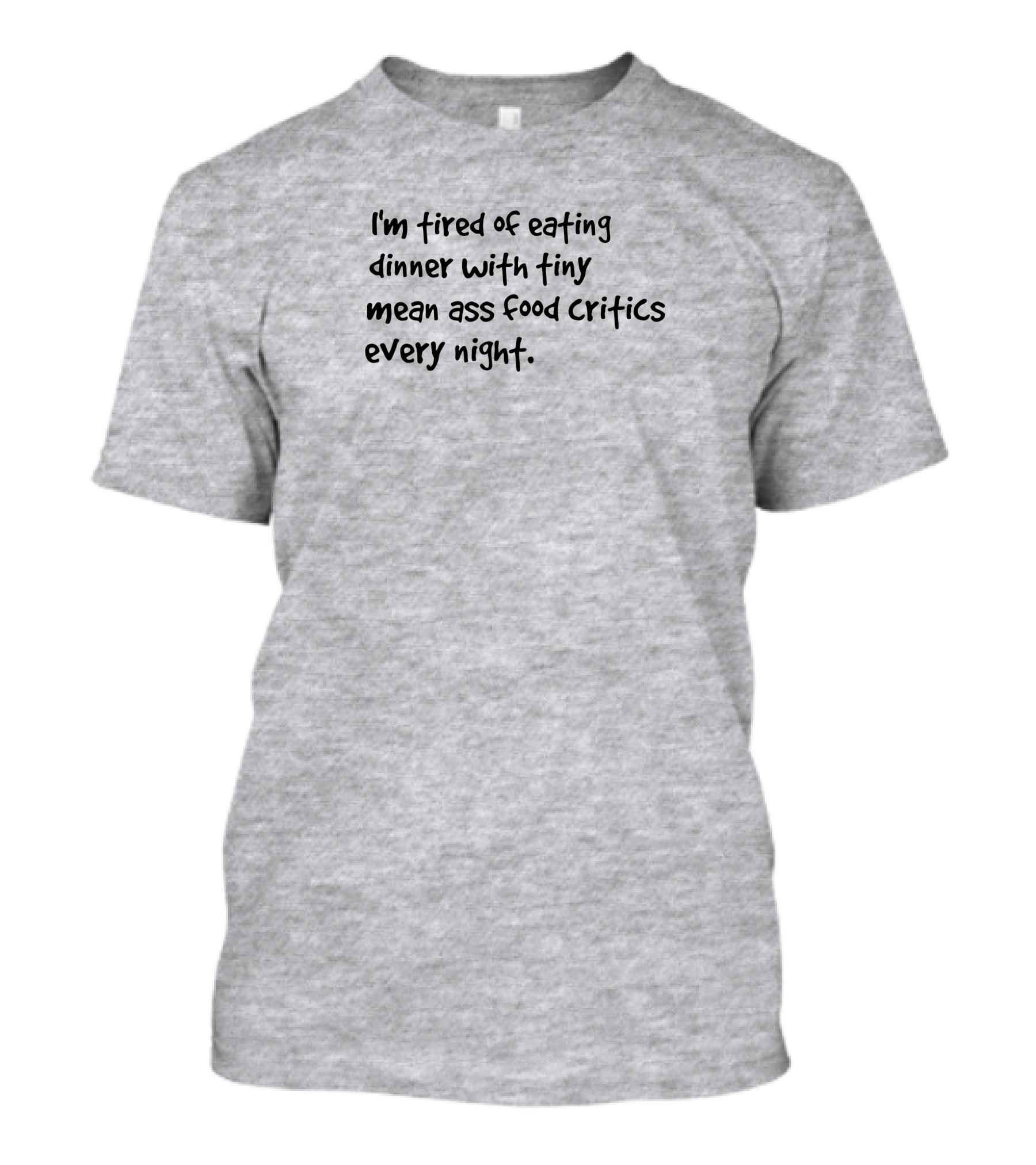 I'm Tired Of Eating Dinner With Tiny Mean Ass Food Critics Every Night T-Shirt