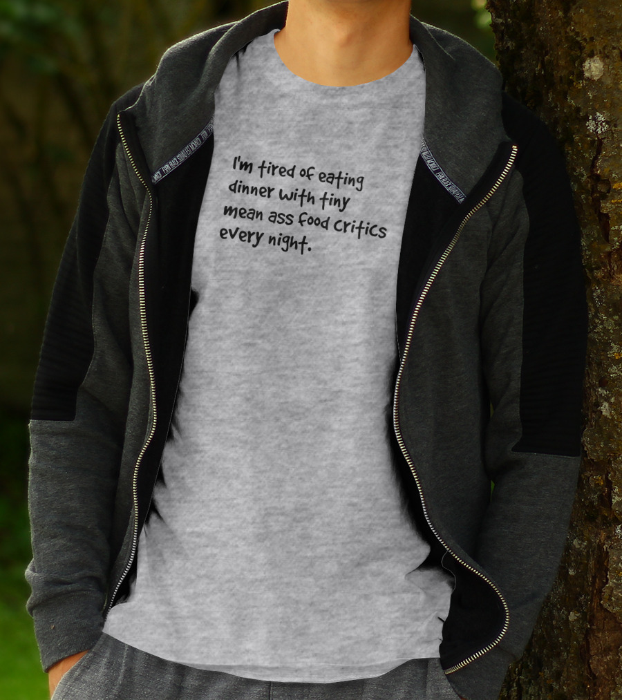 I'm Tired Of Eating Dinner With Tiny Mean Ass Food Critics Every Night T-Shirt