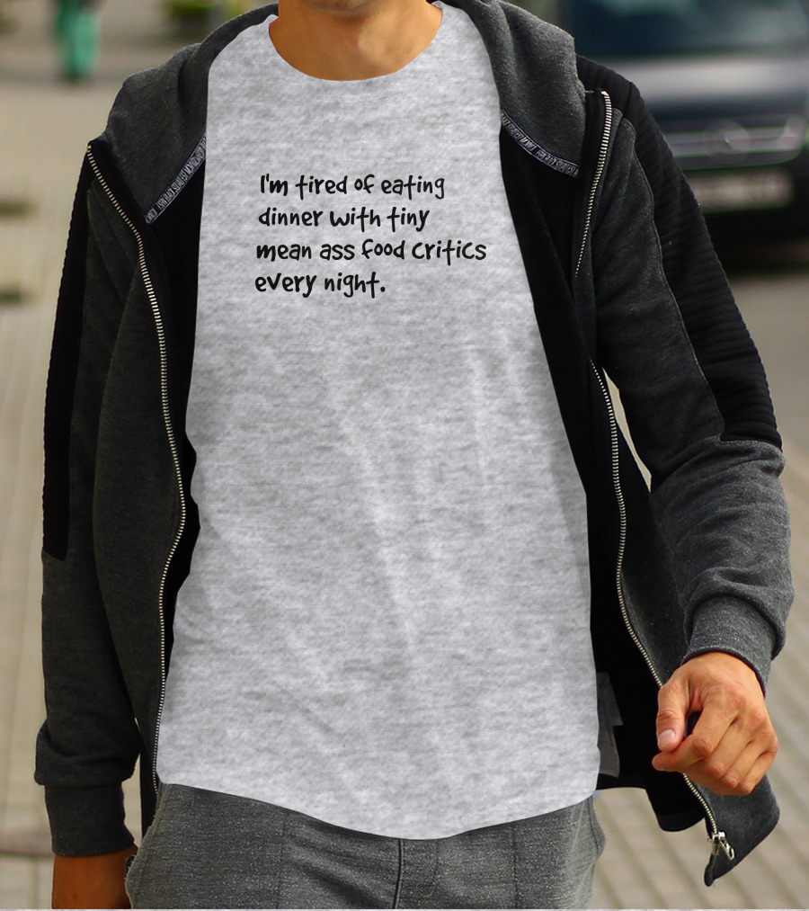 I'm Tired Of Eating Dinner With Tiny Mean Ass Food Critics Every Night T-Shirt