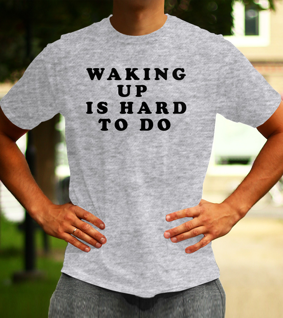 Waking Up Is Hard To Do T-Shirt