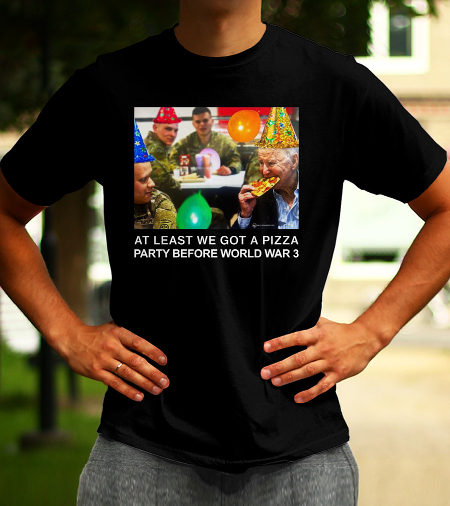 At Least We Got A Pizza Party Before World War 3 With Soldiers And Birthday Hats T-Shirt