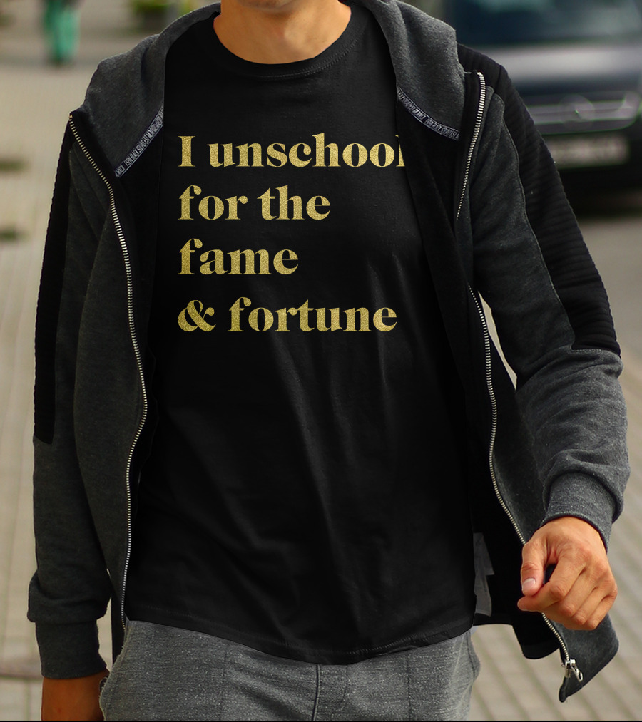 I Unschool For The Fame And Fortune Gold Text T-Shirt
