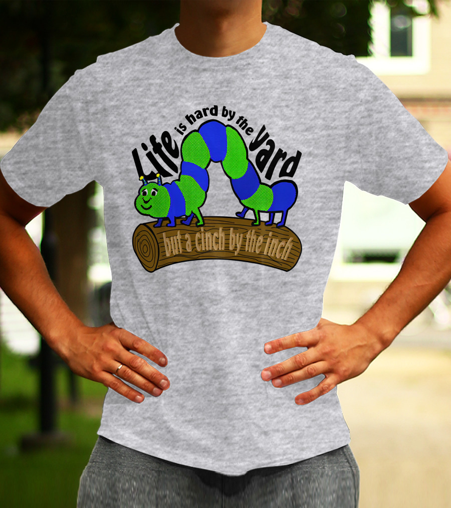 Life Is Hard By The Yard But A Cinch By The Inch Caterpillar On Log T-Shirt