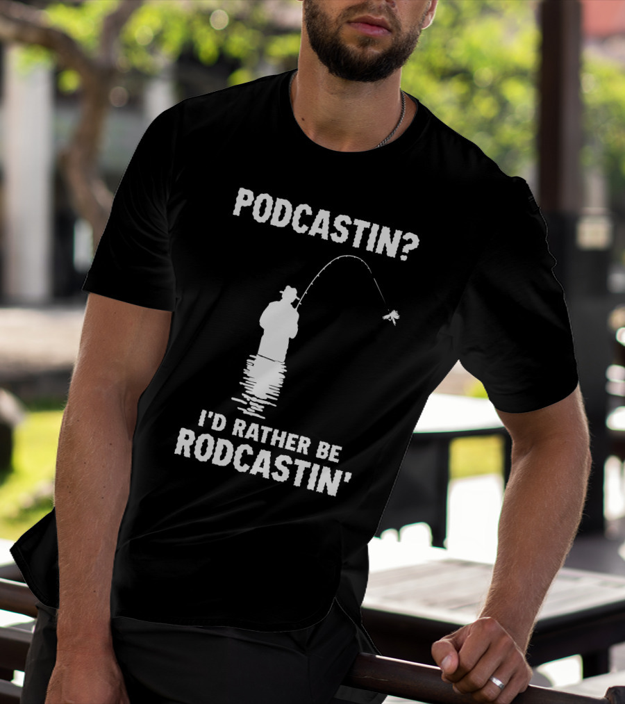 Podcastin? I'd Rather Be Rodcastin' Fishing T-Shirt