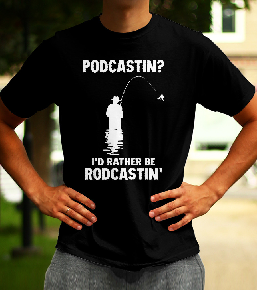 Podcastin? I'd Rather Be Rodcastin' Fishing T-Shirt