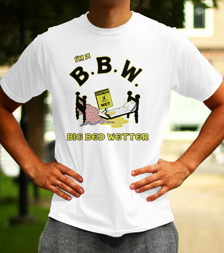 I'm A B.B.W. Big Bed Wetter Caution Wet T-Shirt