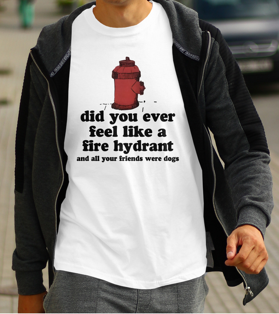 Did You Ever Feel Like A Fire Hydrant Surrounded By Dogs? T-Shirt