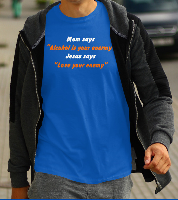 Mom Says Alcohol Is Your Enemy Jesus Says Love Your Enemy Bold Blue And Orange Text T-Shirt