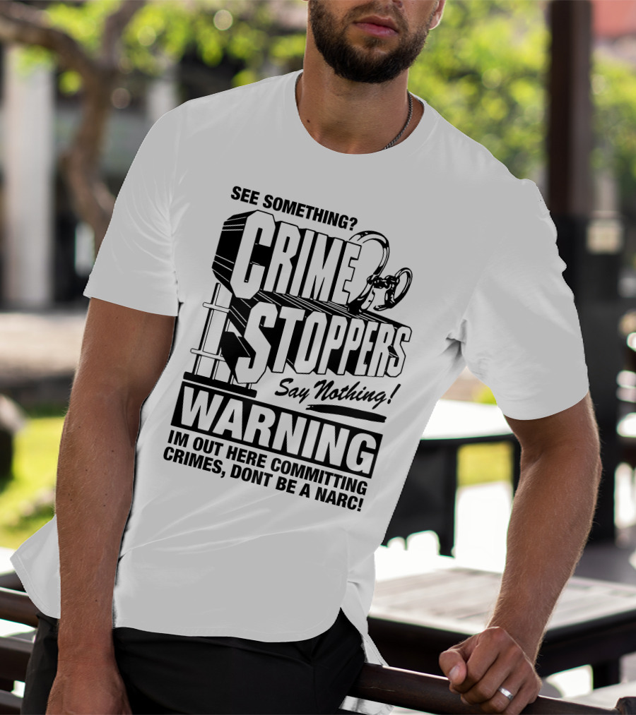 Crime Stoppers See Something Say Nothing Warning I'm Out Here Committing Crimes Don't Be A Narc T-Shirt