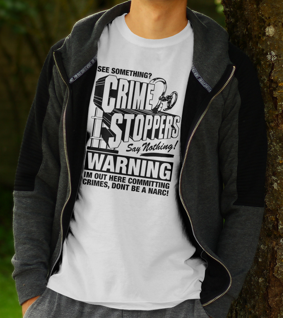 Crime Stoppers See Something Say Nothing Warning I'm Out Here Committing Crimes Don't Be A Narc T-Shirt