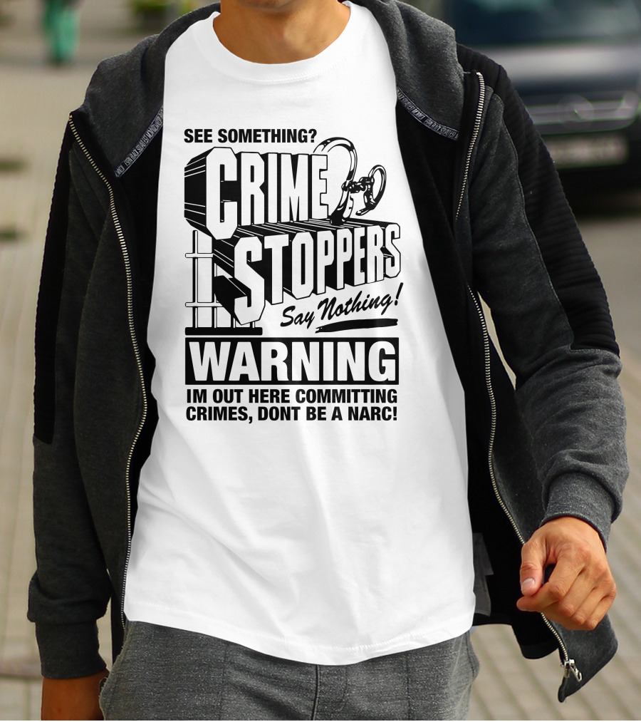 Crime Stoppers See Something Say Nothing Warning I'm Out Here Committing Crimes Don't Be A Narc T-Shirt