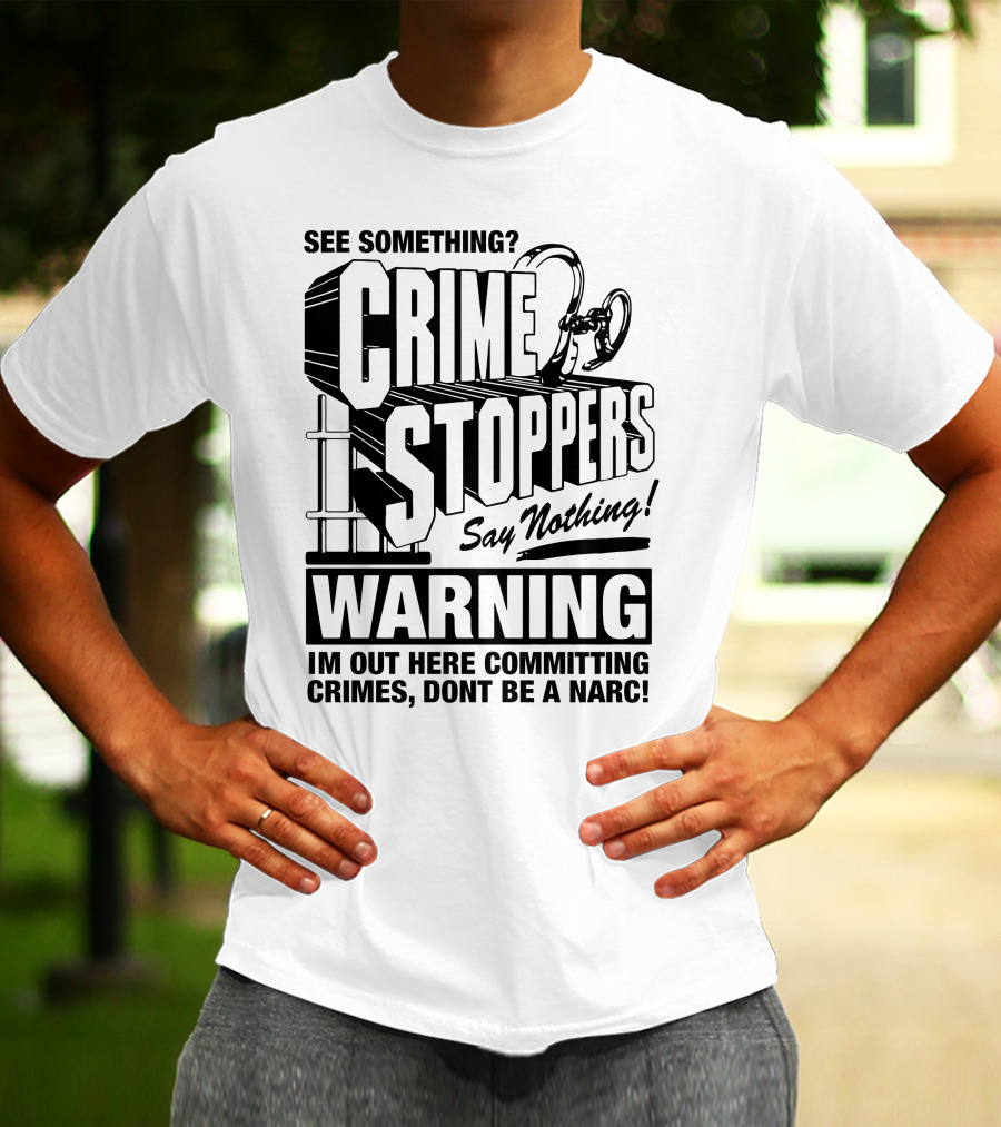 Crime Stoppers See Something Say Nothing Warning I'm Out Here Committing Crimes Don't Be A Narc T-Shirt