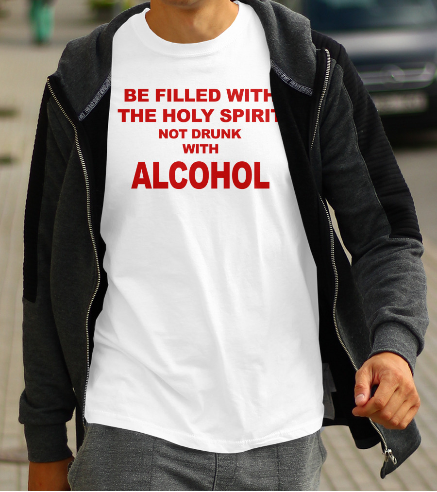 Be Filled With The Holy Spirit Not Drunk With Alcohol T-Shirt