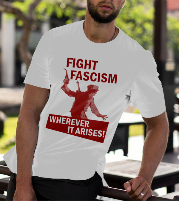 FIGHT FASCISM WHEREVER IT ARISES T-Shirt
