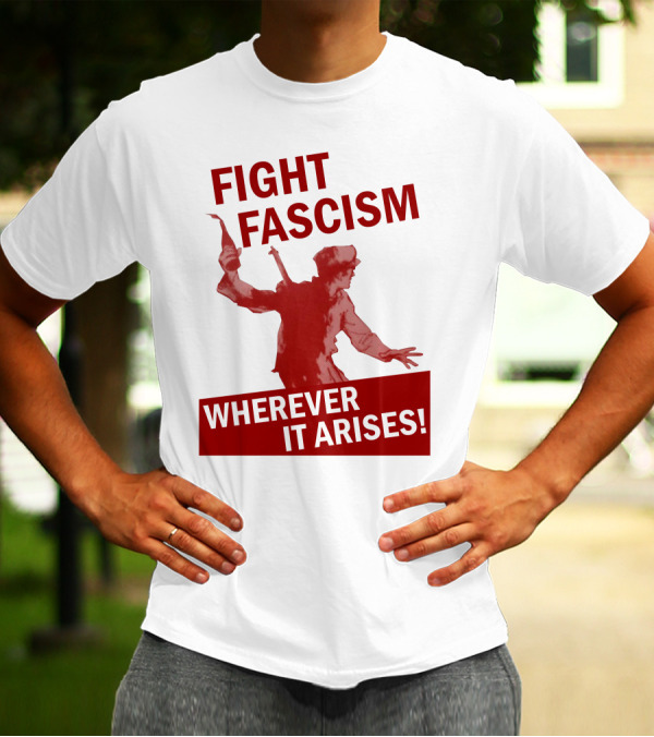 FIGHT FASCISM WHEREVER IT ARISES T-Shirt