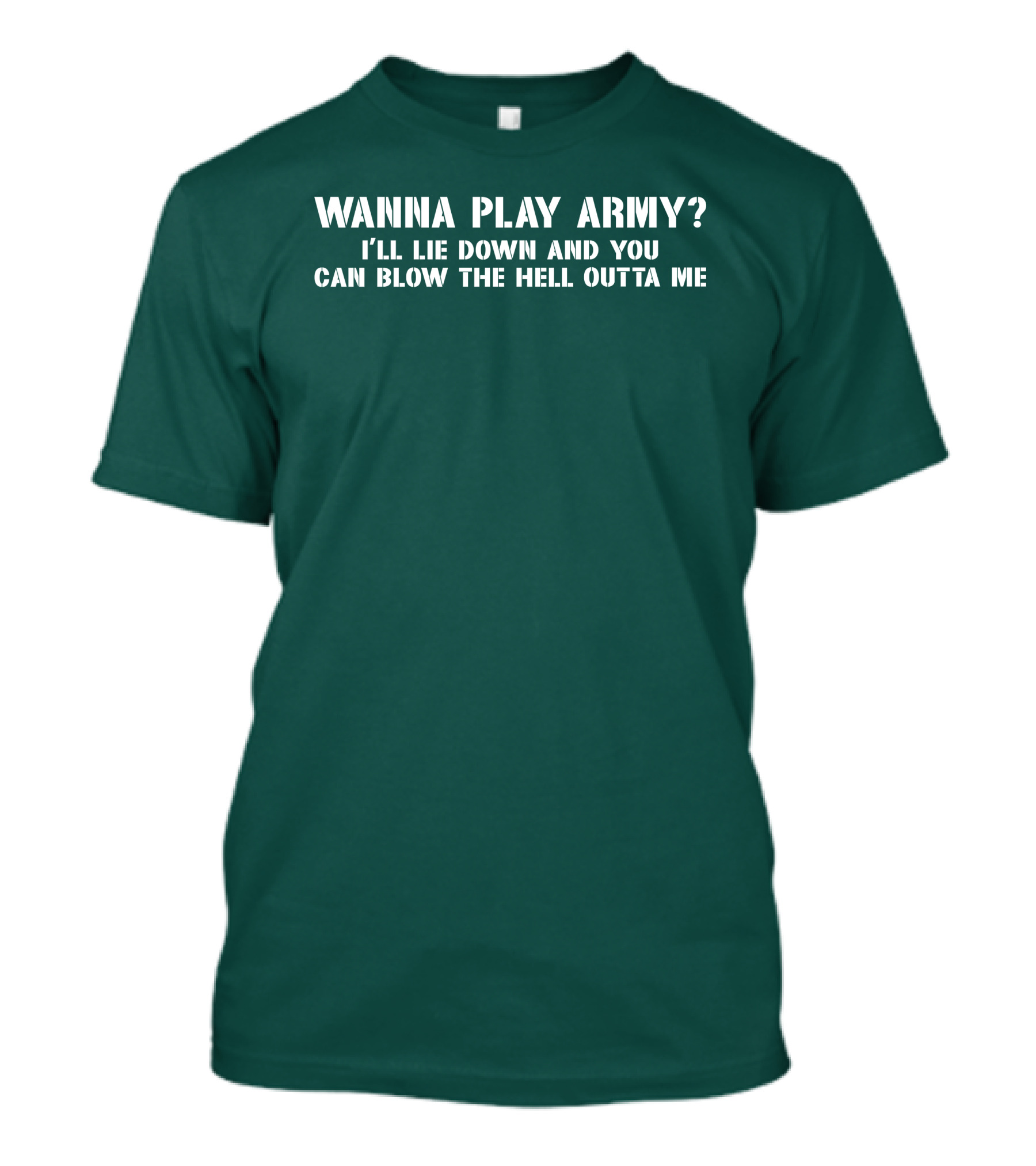Wanna Play Army I'll Lie Down And You Can Blow The Hell Outta Me T-Shirt