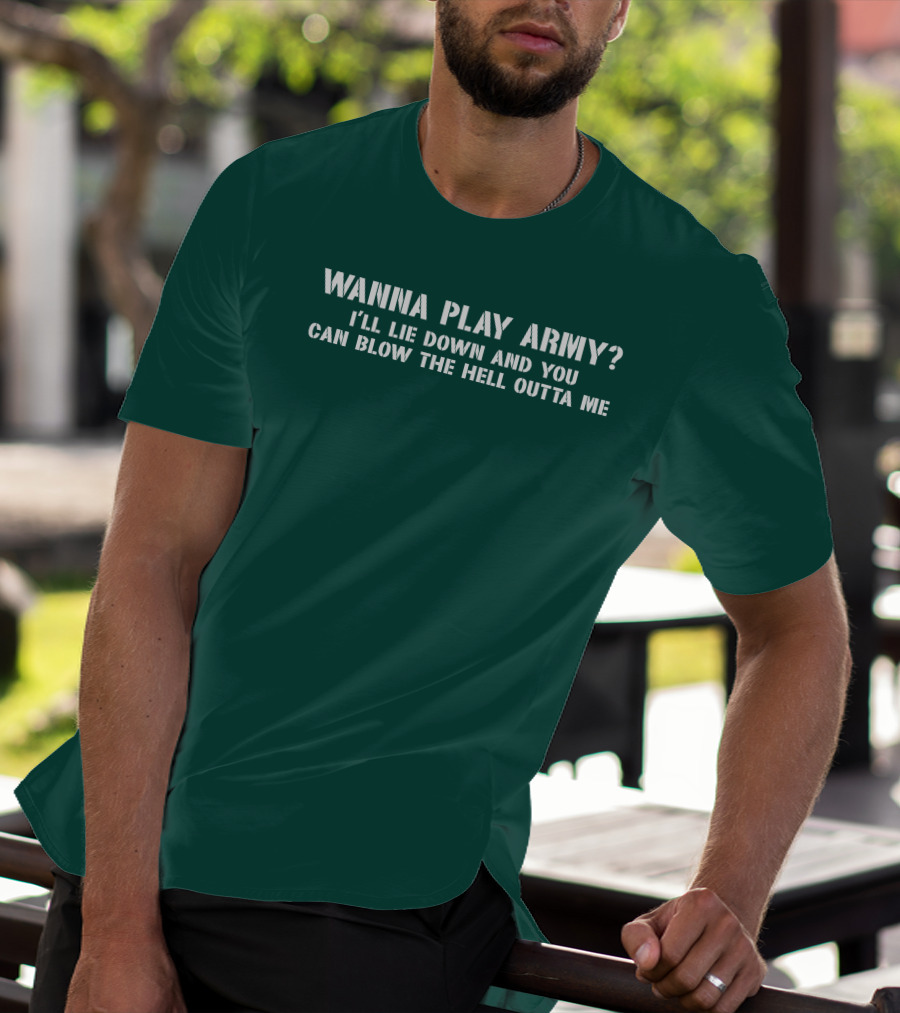 Wanna Play Army I'll Lie Down And You Can Blow The Hell Outta Me T-Shirt