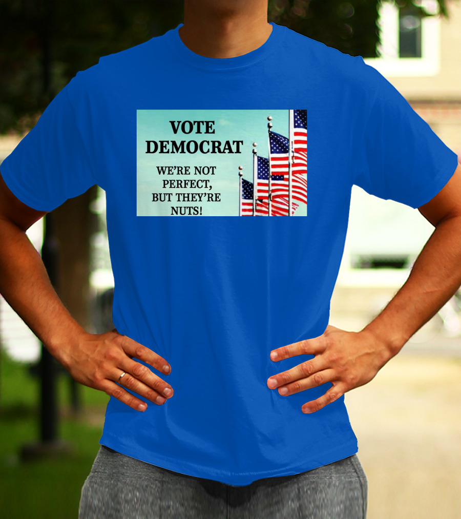 Vote Democrat We’re Not Perfect But They’re Nuts American Flags T-Shirt