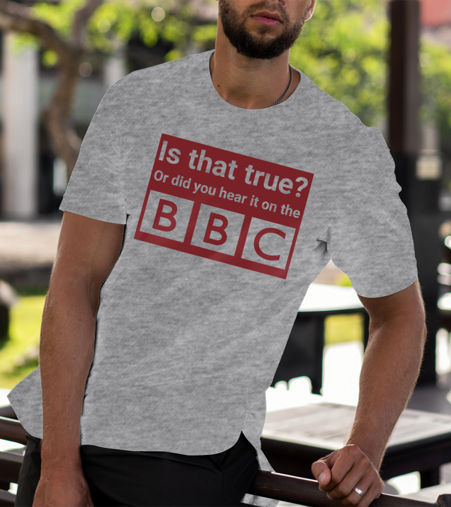 Is That True Or Did You Hear It On The BBC T-Shirt