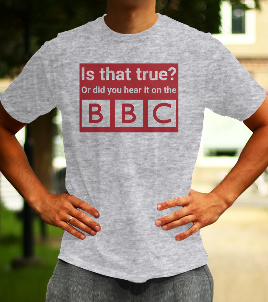 Is That True Or Did You Hear It On The BBC T-Shirt